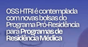 OSS HTRI é contemplada com novas bolsas do Programa Pró-Residência para Programas de Residência Médica